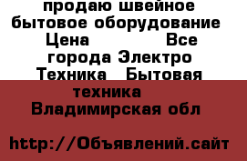 продаю швейное бытовое оборудование › Цена ­ 78 000 - Все города Электро-Техника » Бытовая техника   . Владимирская обл.